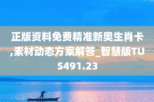 正版资料免费精准新奥生肖卡,素材动态方案解答_智慧版TUS491.23