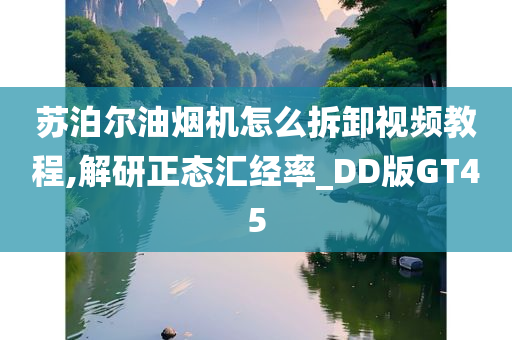 苏泊尔油烟机怎么拆卸视频教程,解研正态汇经率_DD版GT45