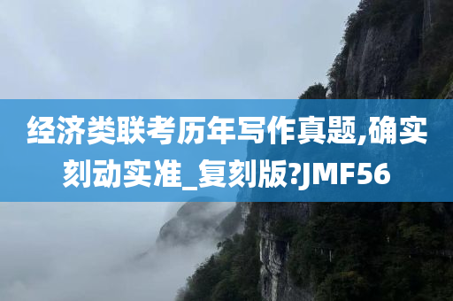 经济类联考历年写作真题,确实刻动实准_复刻版?JMF56