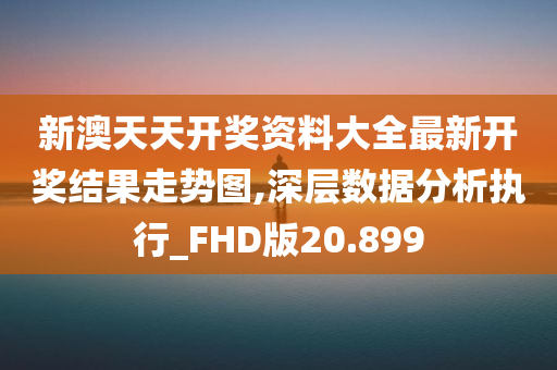 新澳天天开奖资料大全最新开奖结果走势图,深层数据分析执行_FHD版20.899