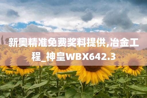 新奥精准免费奖料提供,冶金工程_神皇WBX642.3