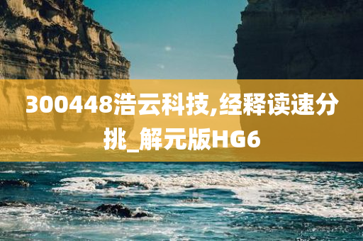 300448浩云科技,经释读速分挑_解元版HG6