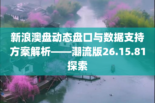 新浪澳盘动态盘口与数据支持方案解析——潮流版26.15.81探索