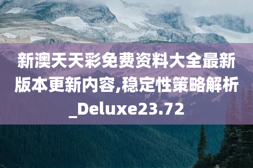 新澳天天彩免费资料大全最新版本更新内容,稳定性策略解析_Deluxe23.72