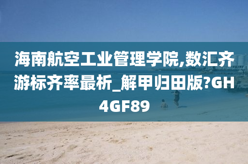 海南航空工业管理学院,数汇齐游标齐率最析_解甲归田版?GH4GF89