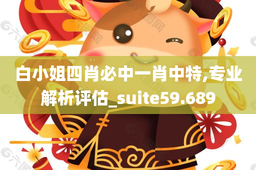 白小姐四肖必中一肖中特,专业解析评估_suite59.689