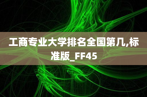 工商专业大学排名全国第几,标准版_FF45