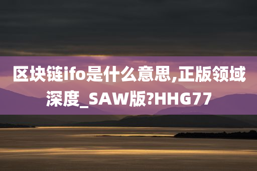 区块链ifo是什么意思,正版领域深度_SAW版?HHG77