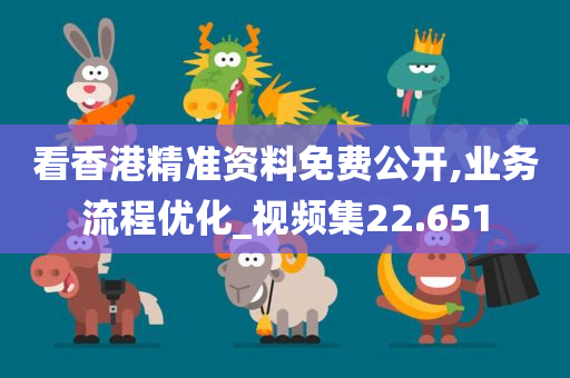 看香港精准资料免费公开,业务流程优化_视频集22.651