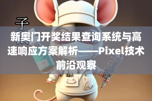 新奥门开奖结果查询系统与高速响应方案解析——Pixel技术前沿观察