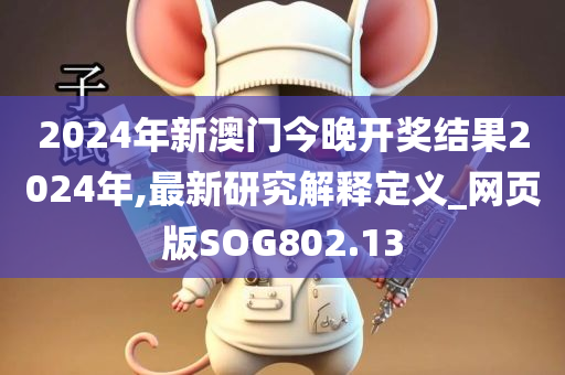 2024年新澳门今晚开奖结果2024年,最新研究解释定义_网页版SOG802.13