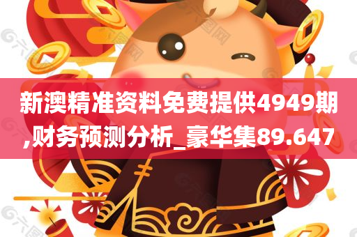 新澳精准资料免费提供4949期,财务预测分析_豪华集89.647