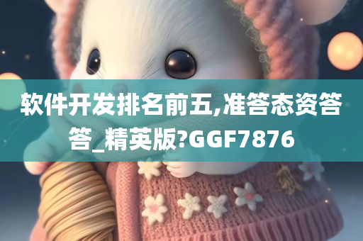 软件开发排名前五,准答态资答答_精英版?GGF7876