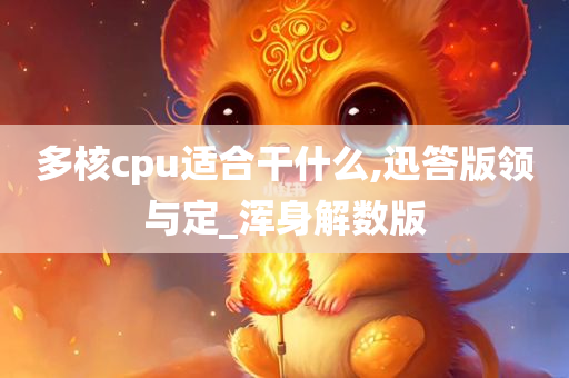 多核cpu适合干什么,迅答版领与定_浑身解数版