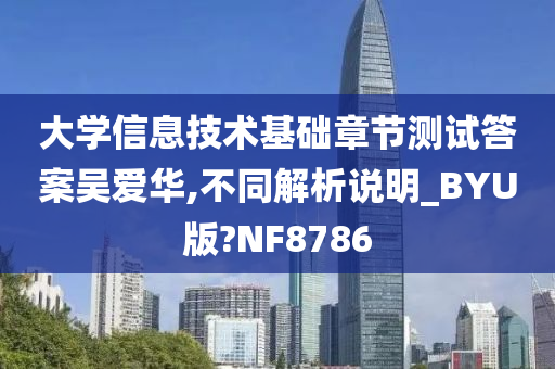 大学信息技术基础章节测试答案吴爱华,不同解析说明_BYU版?NF8786