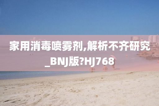 家用消毒喷雾剂,解析不齐研究_BNJ版?HJ768