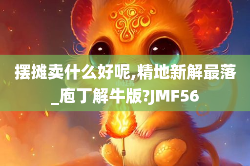 摆摊卖什么好呢,精地新解最落_庖丁解牛版?JMF56