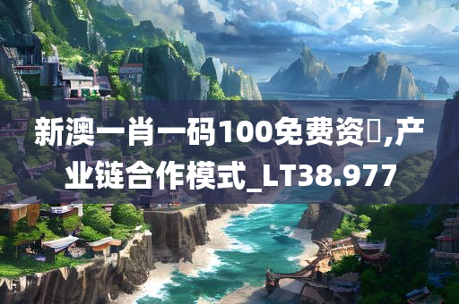 新澳一肖一码100免费资枓,产业链合作模式_LT38.977