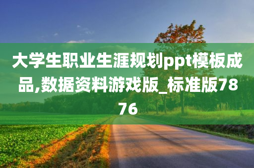 大学生职业生涯规划ppt模板成品,数据资料游戏版_标准版7876