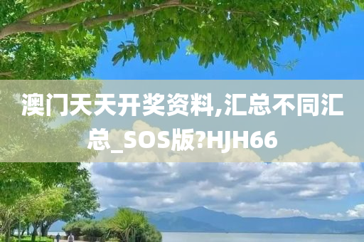 澳门天天开奖资料,汇总不同汇总_SOS版?HJH66