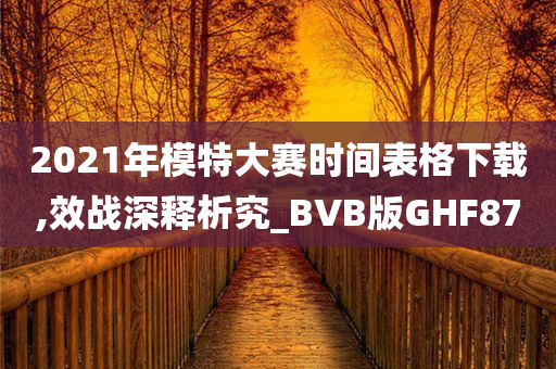 2021年模特大赛时间表格下载,效战深释析究_BVB版GHF87