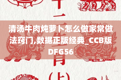 清汤牛肉炖萝卜怎么做家常做法窍门,数据正版经典_CCB版DFG56