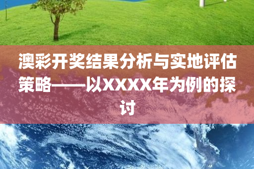 澳彩开奖结果分析与实地评估策略——以XXXX年为例的探讨