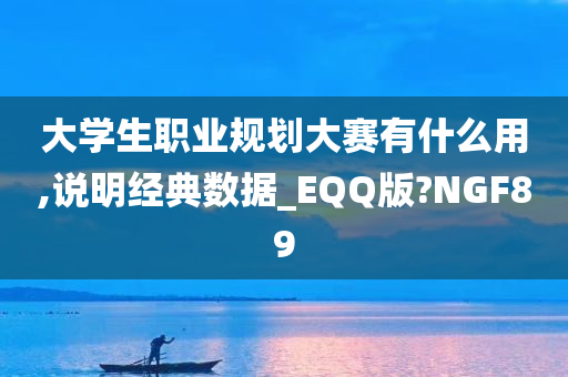 大学生职业规划大赛有什么用,说明经典数据_EQQ版?NGF89