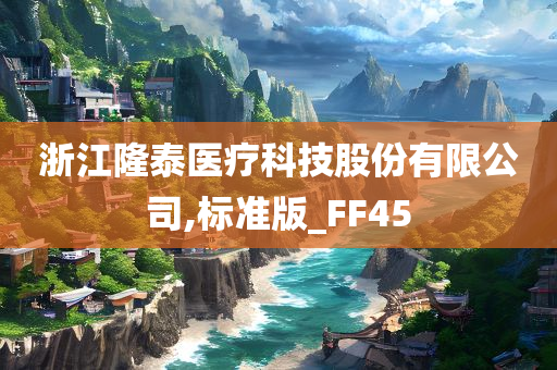 浙江隆泰医疗科技股份有限公司,标准版_FF45