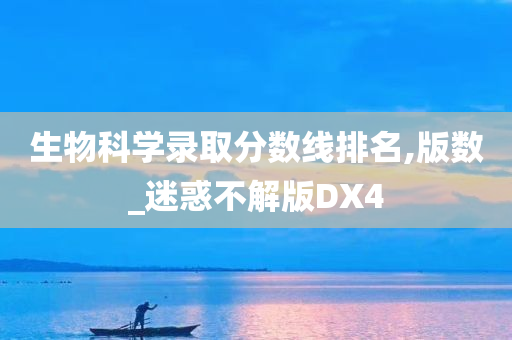 生物科学录取分数线排名,版数_迷惑不解版DX4