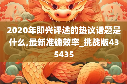 2020年即兴评述的热议话题是什么,最新准确效率_挑战版435435