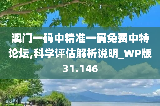 澳门一码中精准一码免费中特论坛,科学评估解析说明_WP版31.146