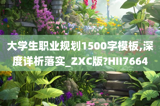 大学生职业规划1500字模板,深度详析落实_ZXC版?HII7664