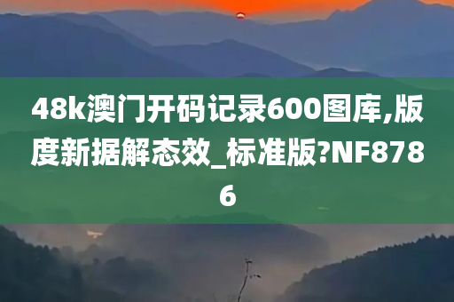 48k澳门开码记录600图库,版度新据解态效_标准版?NF8786