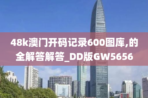 48k澳门开码记录600图库,的全解答解答_DD版GW5656