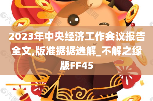 2023年中央经济工作会议报告全文,版准据据选解_不解之缘版FF45