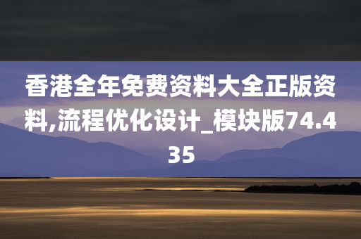 香港全年免费资料大全正版资料,流程优化设计_模块版74.435