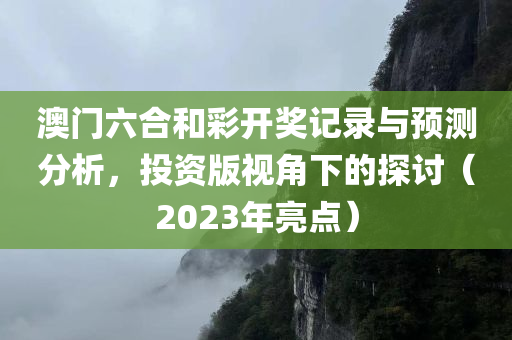 澳门六合和彩开奖记录与预测分析，投资版视角下的探讨（2023年亮点）