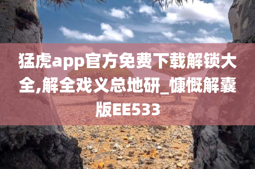 猛虎app官方免费下载解锁大全,解全戏义总地研_慷慨解囊版EE533