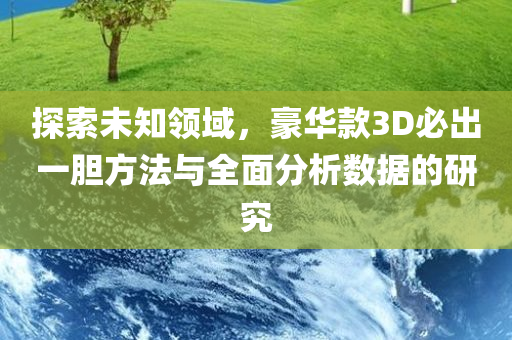 探索未知领域，豪华款3D必出一胆方法与全面分析数据的研究