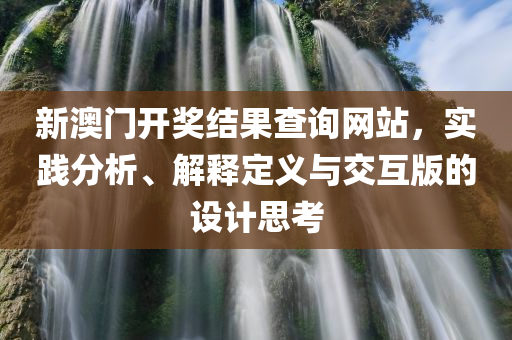 新澳门开奖结果查询网站，实践分析、解释定义与交互版的设计思考