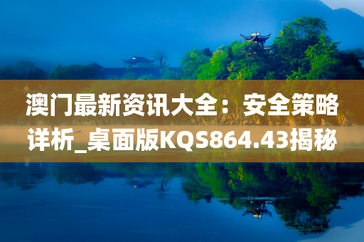 澳门最新资讯大全：安全策略详析_桌面版KQS864.43揭秘