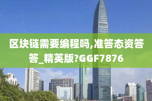 区块链需要编程吗,准答态资答答_精英版?GGF7876