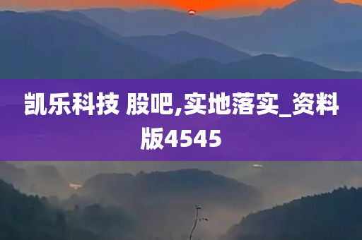 凯乐科技 股吧,实地落实_资料版4545