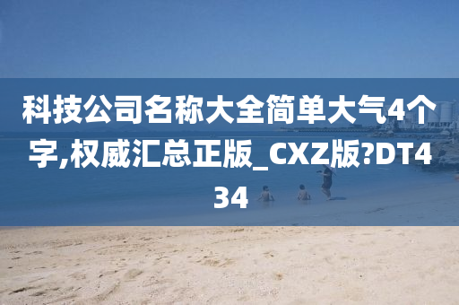 科技公司名称大全简单大气4个字,权威汇总正版_CXZ版?DT434