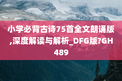 小学必背古诗75首全文朗诵版,深度解读与解析_DFG版?GH489