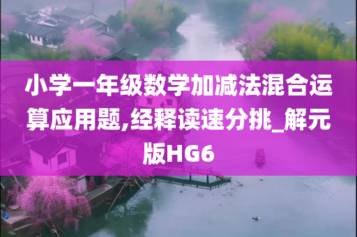 小学一年级数学加减法混合运算应用题,经释读速分挑_解元版HG6