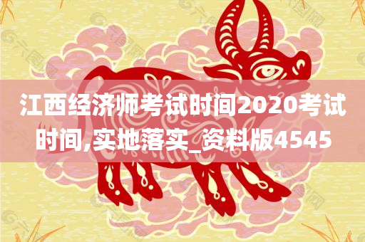 江西经济师考试时间2020考试时间,实地落实_资料版4545