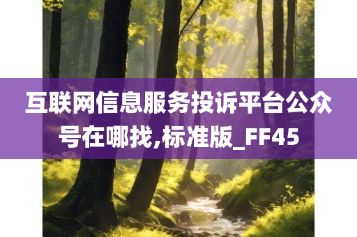 互联网信息服务投诉平台公众号在哪找,标准版_FF45