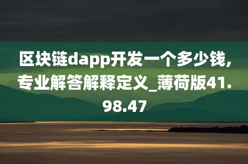 区块链dapp开发一个多少钱,专业解答解释定义_薄荷版41.98.47